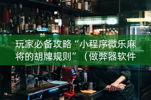 玩家必备攻略“小程序微乐麻将的胡牌规则”（做弊器软件下载)