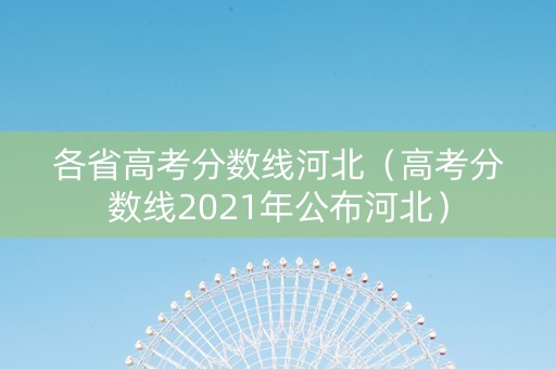 各省高考分数线河北（高考分数线2021年公布河北）
