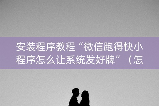 安装程序教程“微信跑得快小程序怎么让系统发好牌”（怎么设置才能赢)