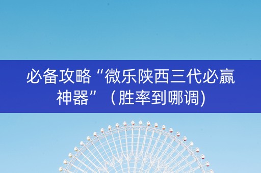 必备攻略“微乐陕西三代必赢神器”（胜率到哪调)