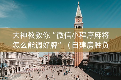 大神教教你“微信小程序麻将怎么能调好牌”（自建房胜负规律)