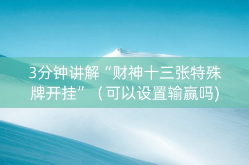 3分钟讲解“财神十三张特殊牌开挂”（可以设置输赢吗)