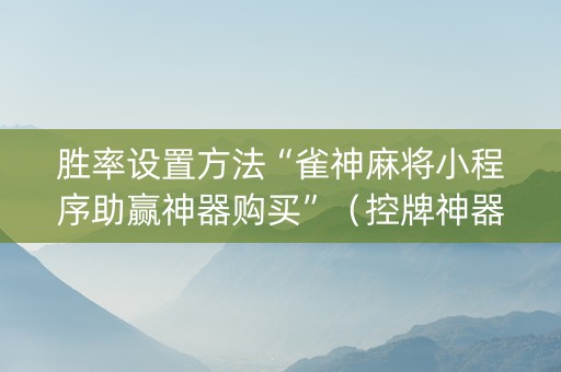 胜率设置方法“雀神麻将小程序助赢神器购买”（控牌神器)