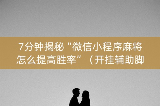 7分钟揭秘“微信小程序麻将怎么提高胜率”（开挂辅助脚本)