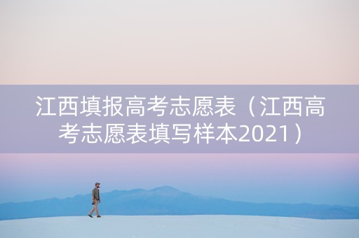 江西填报高考志愿表（江西高考志愿表填写样本2021）