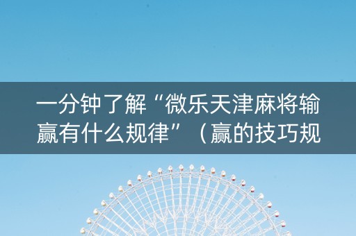 一分钟了解“微乐天津麻将输赢有什么规律”（赢的技巧规律)