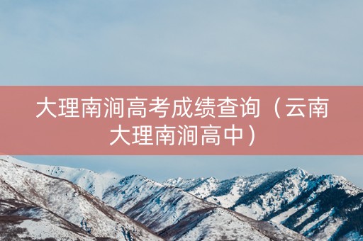 大理南涧高考成绩查询（云南大理南涧高中）