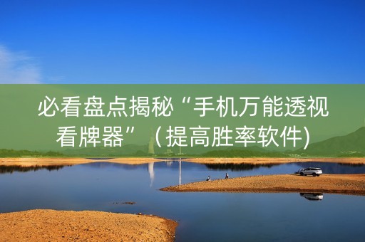 必看盘点揭秘“手机万能透视看牌器”（提高胜率软件)