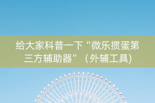 给大家科普一下“微乐掼蛋第三方辅助器”（外辅工具)
