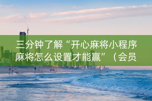 三分钟了解“开心麻将小程序麻将怎么设置才能赢”（会员会提高胜率吗)