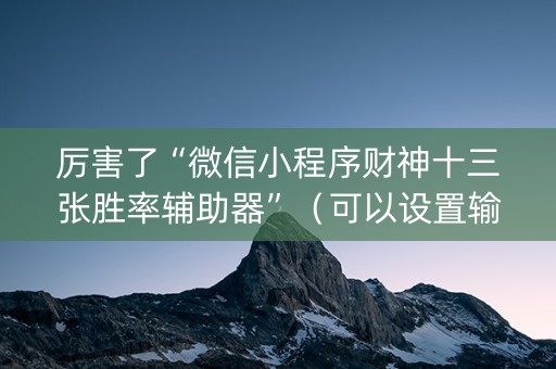 厉害了“微信小程序财神十三张胜率辅助器”（可以设置输赢吗)