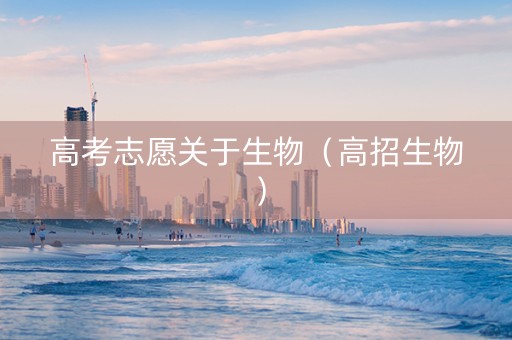 高考志愿关于生物（高招生物）