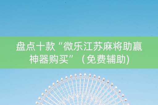 盘点十款“微乐江苏麻将助赢神器购买”（免费辅助)