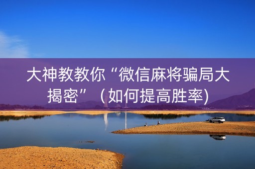 大神教教你“微信麻将骗局大揭密”（如何提高胜率)