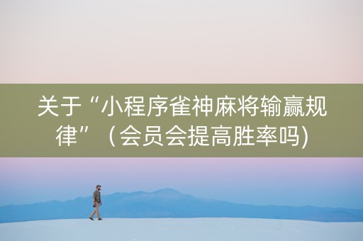 关于“小程序雀神麻将输赢规律”（会员会提高胜率吗)