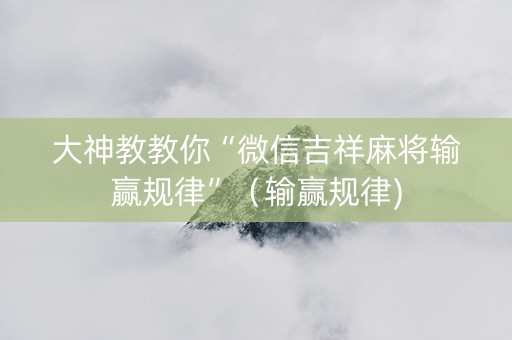 大神教教你“微信吉祥麻将输赢规律”（输赢规律)