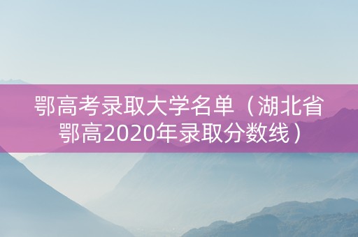 鄂高考录取大学名单（湖北省鄂高2020年录取分数线）