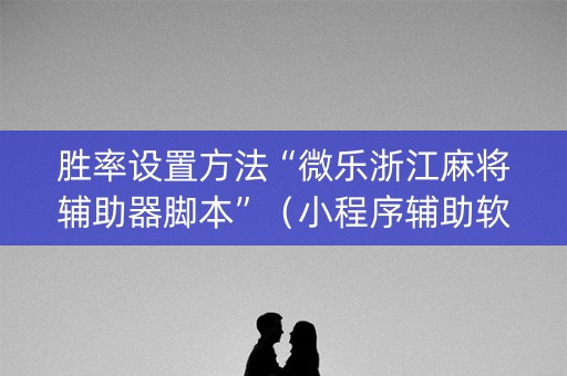 胜率设置方法“微乐浙江麻将辅助器脚本”（小程序辅助软件)