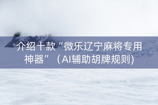 介绍十款“微乐辽宁麻将专用神器”（AI辅助胡牌规则)