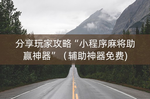 分享玩家攻略“小程序麻将助赢神器”（辅助神器免费)
