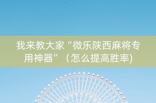 我来教大家“微乐陕西麻将专用神器”（怎么提高胜率)
