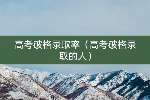 高考破格录取率（高考破格录取的人）