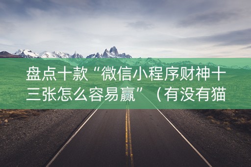 盘点十款“微信小程序财神十三张怎么容易赢”（有没有猫腻)