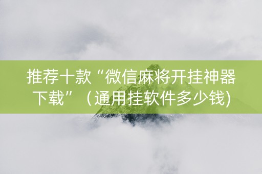 推荐十款“微信麻将开挂神器下载”（通用挂软件多少钱)