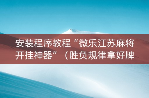 安装程序教程“微乐江苏麻将开挂神器”（胜负规律拿好牌)