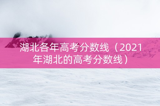 湖北各年高考分数线（2021年湖北的高考分数线）