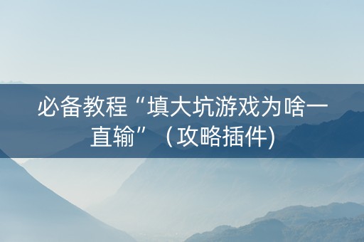 必备教程“填大坑游戏为啥一直输”（攻略插件)