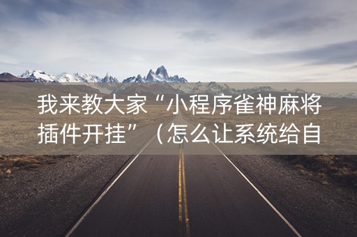 我来教大家“小程序雀神麻将插件开挂”（怎么让系统给自己好牌)