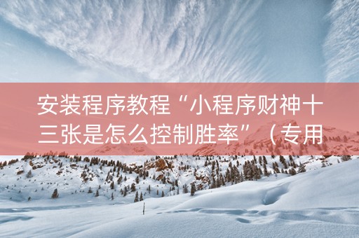 安装程序教程“小程序财神十三张是怎么控制胜率”（专用神器下载)