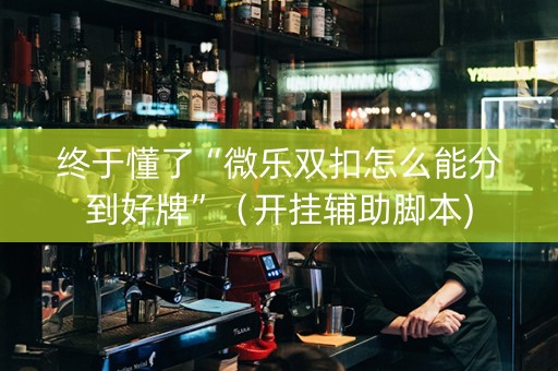 终于懂了“微乐双扣怎么能分到好牌”（开挂辅助脚本)