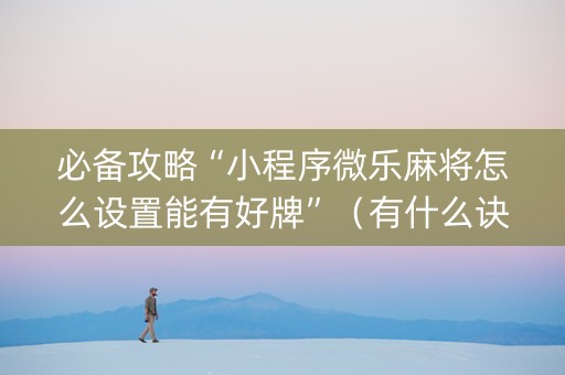 必备攻略“小程序微乐麻将怎么设置能有好牌”（有什么诀窍)
