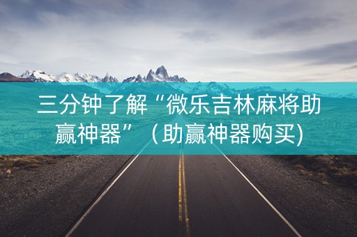 三分钟了解“微乐吉林麻将助赢神器”（助赢神器购买)
