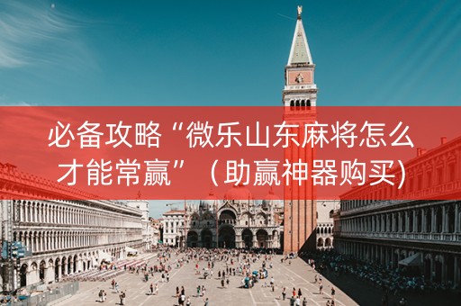 必备攻略“微乐山东麻将怎么才能常赢”（助赢神器购买)