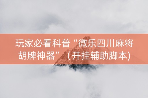玩家必看科普“微乐四川麻将胡牌神器”（开挂辅助脚本)