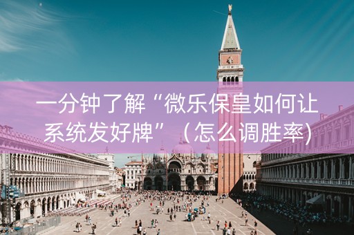 一分钟了解“微乐保皇如何让系统发好牌”（怎么调胜率)