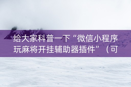 给大家科普一下“微信小程序玩麻将开挂辅助器插件”（可以设置输赢吗)