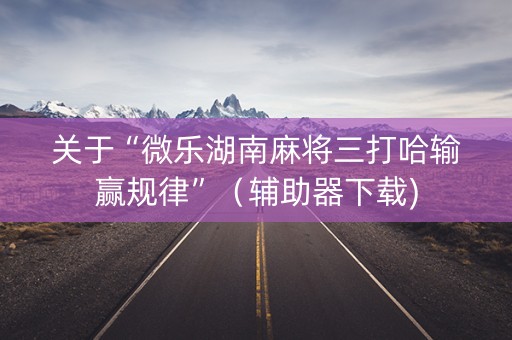 关于“微乐湖南麻将三打哈输赢规律”（辅助器下载)