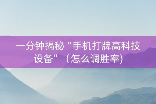 一分钟揭秘“手机打牌高科技设备”（怎么调胜率)