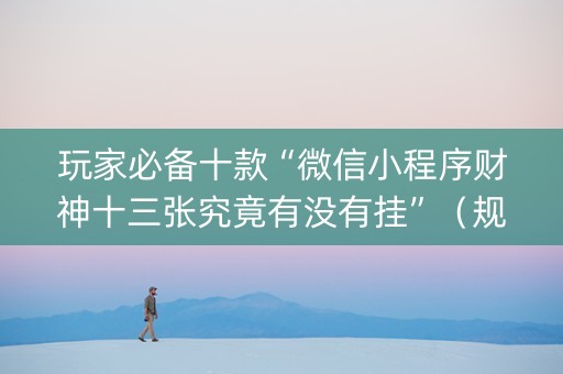 玩家必备十款“微信小程序财神十三张究竟有没有挂”（规律确实有挂)