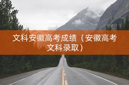 文科安徽高考成绩（安徽高考文科录取）