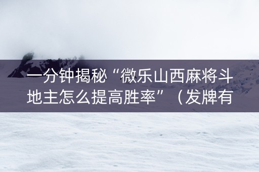 一分钟揭秘“微乐山西麻将斗地主怎么提高胜率”（发牌有什么规律吗)