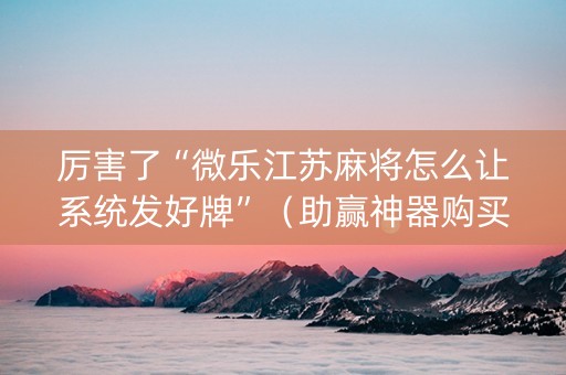 厉害了“微乐江苏麻将怎么让系统发好牌”（助赢神器购买)