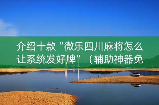 介绍十款“微乐四川麻将怎么让系统发好牌”（辅助神器免费)