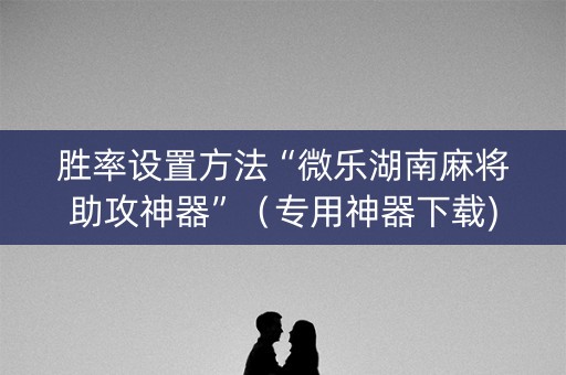 胜率设置方法“微乐湖南麻将助攻神器”（专用神器下载)