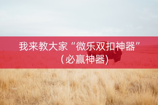我来教大家“微乐双扣神器”（必赢神器)