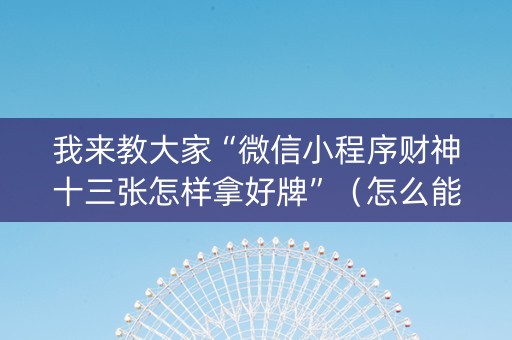 我来教大家“微信小程序财神十三张怎样拿好牌”（怎么能让牌好一点)